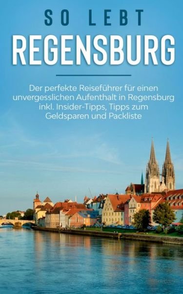 Cover for Wiebke Hofmann · So lebt Regensburg: Der perfekte Reisefuhrer fur einen unvergesslichen Aufenthalt in Regensburg inkl. Insider-Tipps, Tipps zum Geldsparen und Packliste (Paperback Book) (2020)