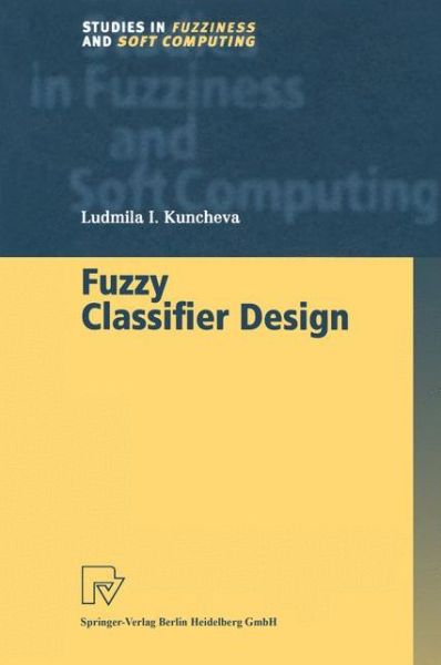 Cover for Ludmila I. Kuncheva · Fuzzy Classifier Design - Studies in Fuzziness and Soft Computing (Taschenbuch) [Softcover reprint of hardcover 1st ed. 2000 edition] (2010)