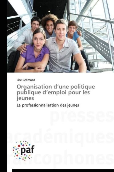 Cover for Lise Grémont · Organisation D'une Politique Publique D'emploi Pour Les Jeunes: La Professionnalisation Des Jeunes (Paperback Book) [French edition] (2018)