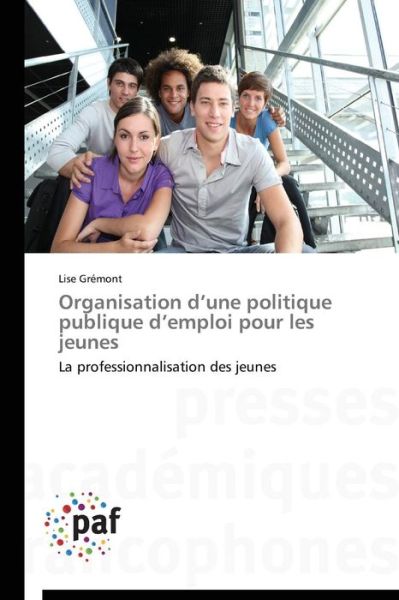 Organisation D'une Politique Publique D'emploi Pour Les Jeunes: La Professionnalisation Des Jeunes - Lise Grémont - Livros - Presses Académiques Francophones - 9783838140728 - 28 de fevereiro de 2018