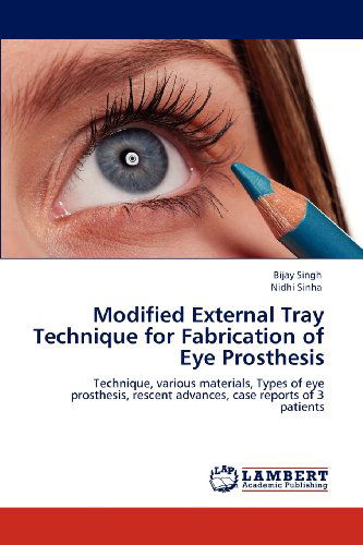 Cover for Nidhi Sinha · Modified External Tray Technique for Fabrication of Eye Prosthesis: Technique, Various Materials, Types of Eye Prosthesis, Rescent Advances, Case Reports of 3 Patients (Paperback Book) (2012)