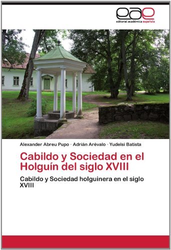 Cover for Yudelsi Batista · Cabildo Y Sociedad en El Holguín Del Siglo Xviii: Cabildo Y Sociedad Holguinera en El Siglo Xviii (Paperback Bog) [Spanish edition] (2012)