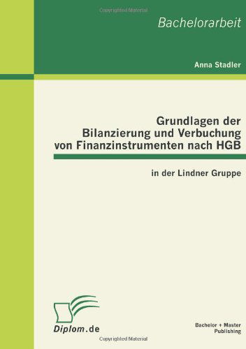 Grundlagen der Bilanzierung und Verbuchung von Finanzinstrumenten nach HGB in der Lindner Gruppe - Anna Stadler - Books - Bachelor + Master Publishing - 9783863410728 - August 9, 2011