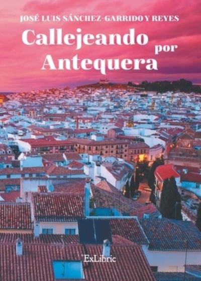 Cover for José Luis Sánchez-Garrido y Reyes · Callejeando por Antequera (Paperback Book) (2021)