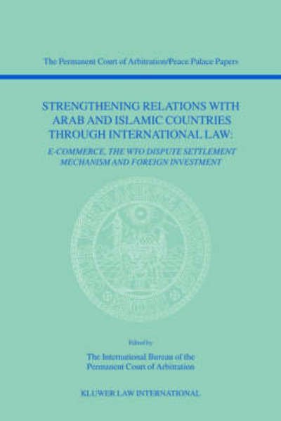 Cover for The International Bureau of the Permanent Court of Arbitration · Strengthening Relations with Arab and Islamic Countries through International Law: E-Commerce, The WTO dispute settlement mechanism and foreign investment (Pocketbok) (2001)
