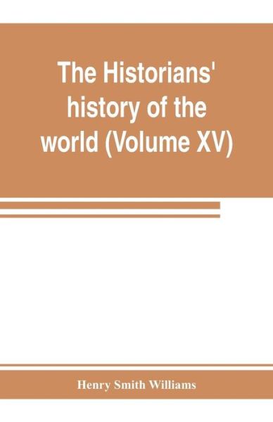 Cover for Henry Smith Williams · The historians' history of the world; a comprehensive narrative of the rise and development of nations as recorded by over two thousand of the great writers of all ages (Volume XV) Germanic Empire (concluded) (Paperback Book) (2019)