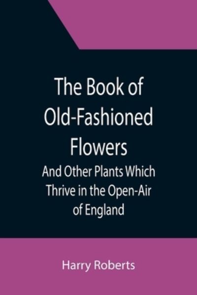 Cover for Harry Roberts · The Book of Old-Fashioned Flowers; And Other Plants Which Thrive in the Open-Air of England (Paperback Book) (2021)