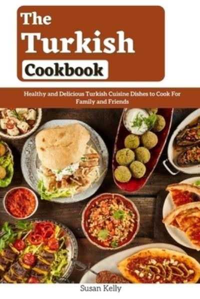 Cover for Susan Kelly · The Turkish Cookbook: Healthy and Delicious Turkish Cuisine Dishes to Cook For Family and Friends (Paperback Book) (2021)