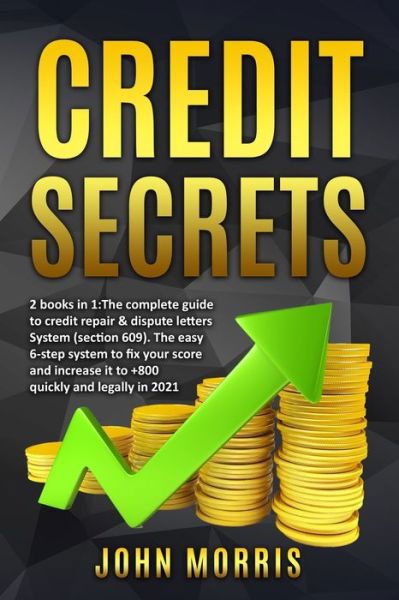 Cover for John Morris · Credit Secrets: 2 books in 1: The Complete Guide to credit repair &amp; dispute letters System (Section 609). The easy 6-step system to fix your score and increase it to +800 quickly and legally in 2021 (Taschenbuch) (2021)