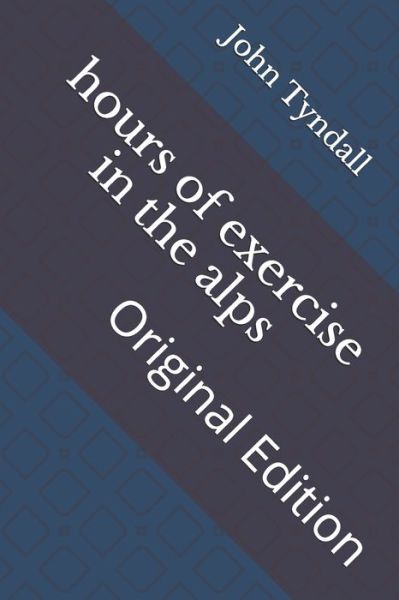 Hours of Exercise in the Alps - John Tyndall - Books - Independently Published - 9798737212728 - April 17, 2021