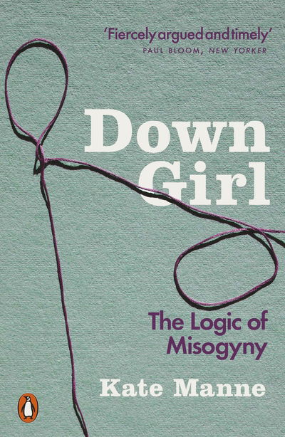 Down Girl: The Logic of Misogyny - Kate Manne - Kirjat - Penguin Books Ltd - 9780141990729 - perjantai 1. maaliskuuta 2019