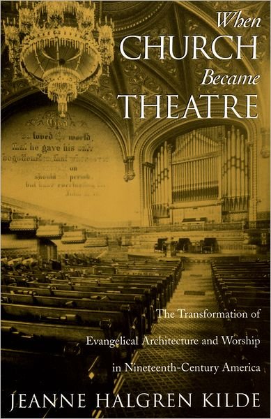 Cover for Kilde, Jeanne Halgren (Visiting Assistant Professor of Religious Studies, Visiting Assistant Professor of Religious Studies, Macalester College) · When Church Became Theatre: The Transformation of Evangelical Architecture and Worship in Nineteenth-Century America (Pocketbok) (2005)