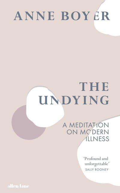 The Undying: A Meditation on Modern Illness - Anne Boyer - Kirjat - Penguin Books Ltd - 9780241399729 - tiistai 17. syyskuuta 2019