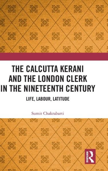 Cover for Chakrabarti, Sumit (Professor in Department of English, Presidency University, Kolkata.) · The Calcutta Kerani and the London Clerk in the Nineteenth Century: Life, Labour, Latitude (Hardcover Book) (2020)