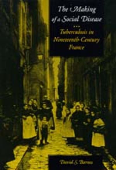 Cover for David S. Barnes · The Making of a Social Disease: Tuberculosis in Nineteenth-Century France (Hardcover Book) (1995)