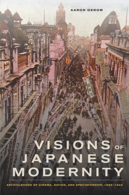 Cover for Aaron Gerow · Visions of Japanese Modernity: Articulations of Cinema, Nation, and Spectatorship, 1895-1925 (Hardcover Book) (2010)