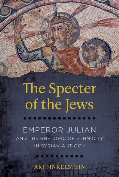Cover for Ari Finkelstein · The Specter of the Jews: Emperor Julian and the Rhetoric of Ethnicity in Syrian Antioch (Innbunden bok) (2018)