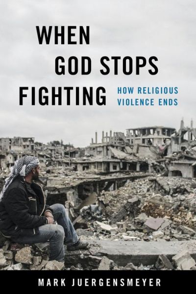 Cover for Mark Juergensmeyer · When God Stops Fighting: How Religious Violence Ends (Hardcover Book) (2022)