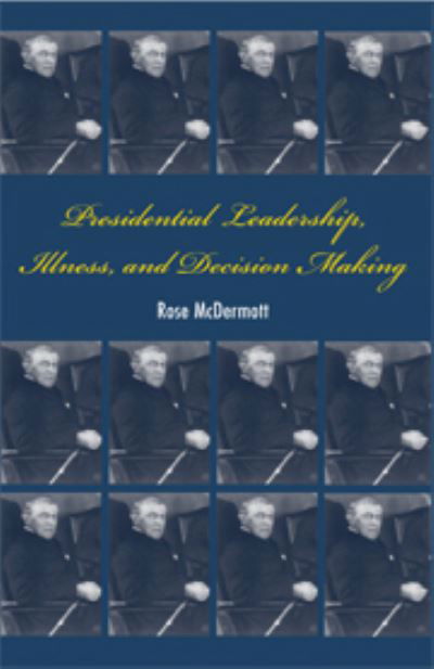 Cover for McDermott, Rose (Professor, University of California, Santa Barbara) · Presidential Leadership, Illness, and Decision Making (Hardcover Book) (2007)