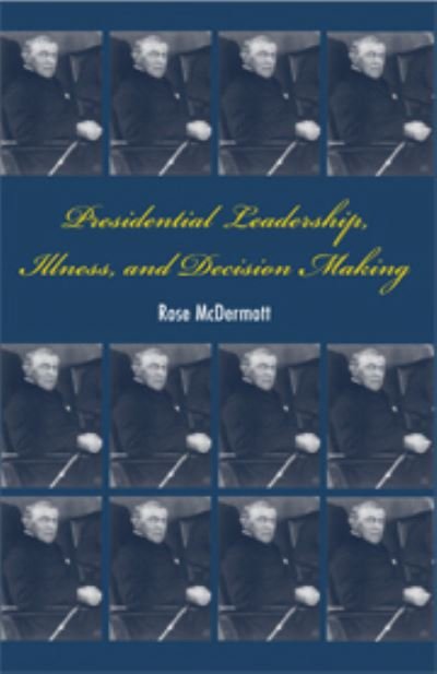 Cover for McDermott, Rose (Professor, University of California, Santa Barbara) · Presidential Leadership, Illness, and Decision Making (Inbunden Bok) (2007)