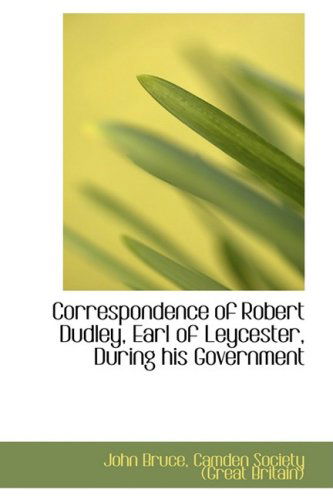 Correspondence of Robert Dudley, Earl of Leycester, During His Government - John Bruce - Książki - BiblioLife - 9780559669729 - 9 grudnia 2008