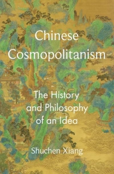 Cover for Shuchen Xiang · Chinese Cosmopolitanism: The History and Philosophy of an Idea - The Princeton-China Series (Hardcover Book) (2023)