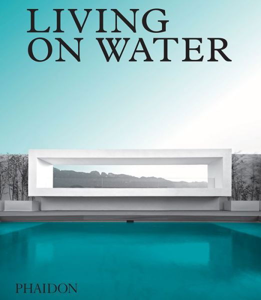 Cover for Phaidon Editors · Living on Water: Contemporary Houses Framed By Water (Hardcover Book) (2018)