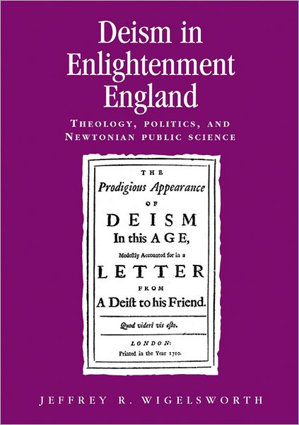 Cover for Jeffrey Wigelsworth · Deism in Enlightenment England: Theology, Politics, and Newtonian Public Science - Politics, Culture and Society in Early Modern Britain (Hardcover Book) (2009)
