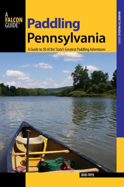 Paddling Pennsylvania: A Guide to 50 of the State's Greatest Paddling Adventures - Where to Paddle - Bob Frye - Books - Rowman & Littlefield - 9780762746729 - April 1, 2011