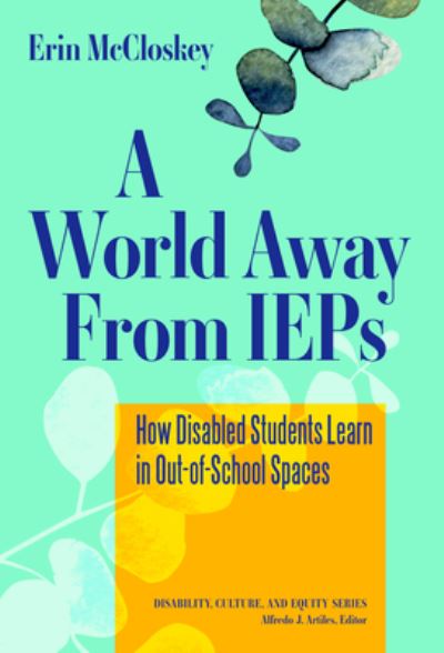 Cover for Erin McCloskey · A World Away From IEPs: How Disabled Students Learn in Out-of-School Spaces - Disability, Culture, and Equity Series (Paperback Book) (2022)