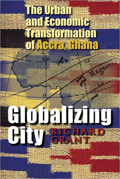 Globalizing City: The Urban and Economic Transformation of Accra, Ghana - Space, Place and Society - Richard Grant - Livros - Syracuse University Press - 9780815631729 - 28 de fevereiro de 2009