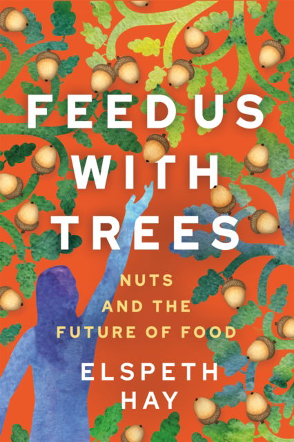 Cover for Elspeth Hay · Feed Us with Trees: Nuts and the Future of Food (Pocketbok) (2025)