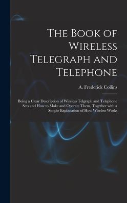 Cover for A Frederick (Archie Frederi Collins · The Book of Wireless Telegraph and Telephone (Hardcover Book) (2021)