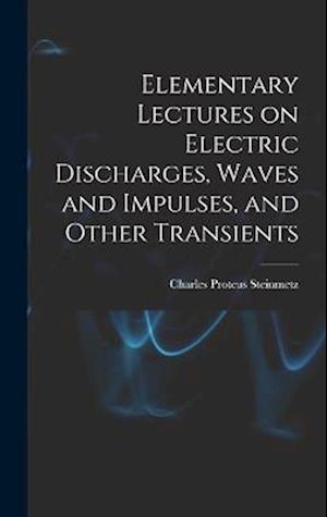 Cover for Charles Proteus Steinmetz · Elementary Lectures on Electric Discharges, Waves and Impulses, and Other Transients (Book) (2022)