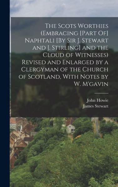 Scots Worthies (Embracing [Part of] Naphtali [by Sir J. Stewart and J. Stirling] and the Cloud of Witnesses) Revised and Enlarged by a Clergyman of the Church of Scotland, with Notes by W. M'gavin - James Stewart - Libros - Creative Media Partners, LLC - 9781018383729 - 27 de octubre de 2022