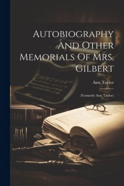 Cover for Ann Taylor · Autobiography and Other Memorials of Mrs. Gilbert : (formerly Ann Taylor) (Book) (2023)