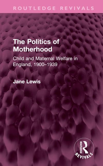 Cover for Jane Lewis · The Politics of Motherhood: Child and Maternal Welfare in England, 1900-1939 - Routledge Revivals (Hardcover Book) (2024)