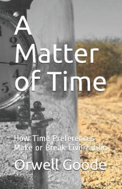 Cover for Orwell Goode · A Matter of Time How Time Preferences Make or Break Civilization (Pocketbok) (2019)