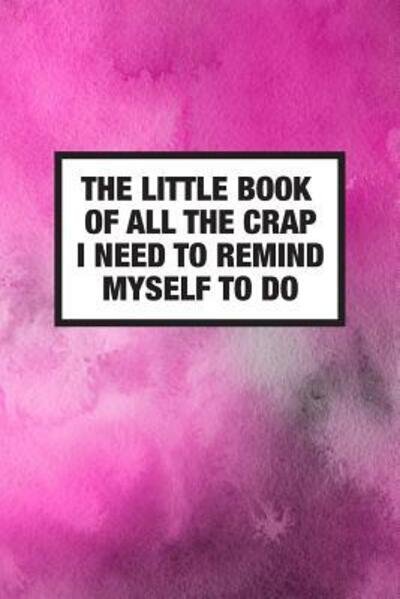 The Little Book Of All The Crap I Need To Remind Myself To Do - Crackerjack Books - Books - Independently Published - 9781078217729 - July 10, 2019