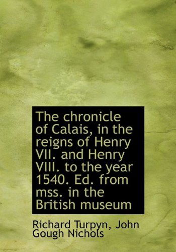 Cover for John Gough Nichols · The Chronicle of Calais, in the Reigns of Henry Vii. and Henry Viii. to the Year 1540. Ed. from Mss. (Hardcover Book) (2009)