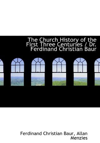 Cover for Ferdinand Christian Baur · The Church History of the First Three Centuries / Dr. Ferdinand Christian Baur (Hardcover Book) (2009)