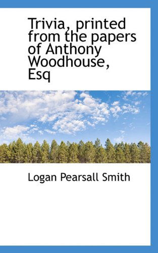 Trivia, Printed from the Papers of Anthony Woodhouse, Esq - Logan Pearsall Smith - Books - BiblioLife - 9781117383729 - November 21, 2009