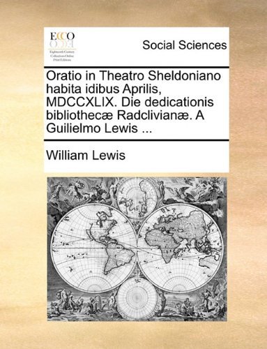 Cover for William Lewis · Oratio in Theatro Sheldoniano Habita Idibus Aprilis, Mdccxlix. Die Dedicationis Bibliothecæ Radclivianæ. a Guilielmo Lewis ... (Paperback Book) [Latin edition] (2010)