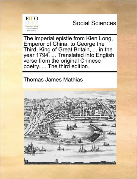 The Imperial Epistle from Kien Long, Emperor of China, to George the Third, King of Great Britain, ... in the Year 1794. ... Translated into English V - Thomas James Mathias - Bücher - Gale Ecco, Print Editions - 9781170399729 - 29. Mai 2010