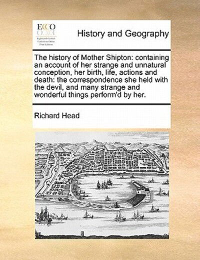 Cover for Richard Head · The History of Mother Shipton: Containing an Account of Her Strange and Unnatural Conception, Her Birth, Life, Actions and Death: the Correspondence (Paperback Book) (2010)