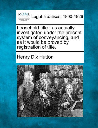 Cover for Henry Dix Hutton · Leasehold Title: As Actually Investigated Under the Present System of Conveyancing, and As It Would Be Proved by Registration of Title. (Paperback Bog) (2010)