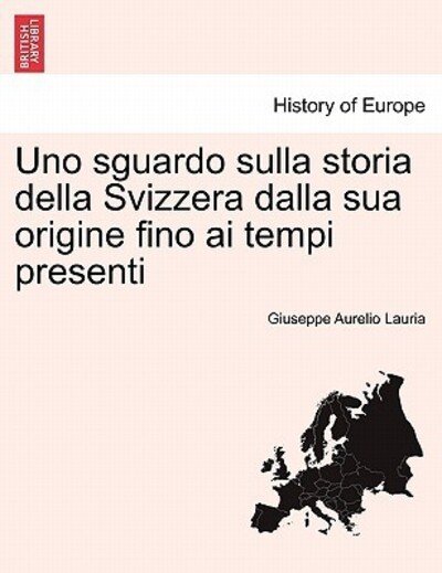 Cover for Giuseppe Aurelio Lauria · Uno Sguardo Sulla Storia Della Svizzera Dalla Sua Origine Fino Ai Tempi Presenti (Paperback Bog) (2011)