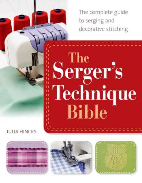 Cover for Julia Hincks · The Serger's Technique Bible: The Complete Guide to Serging and Decorative Stitching (Paperback Book) (2014)