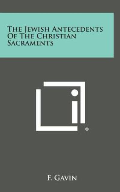 The Jewish Antecedents of the Christian Sacraments - F Gavin - Libros - Literary Licensing, LLC - 9781258880729 - 27 de octubre de 2013
