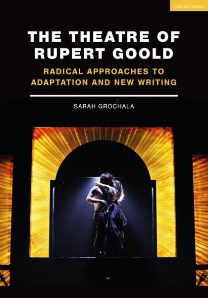 The Theatre of Rupert Goold: Radical Approaches to Adaptation and New Writing - Grochala, Sarah (Author) - Bøker - Bloomsbury Publishing PLC - 9781350090729 - 12. november 2020